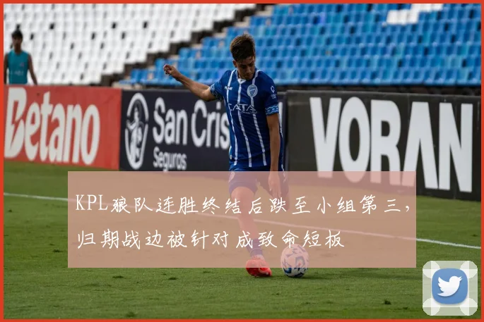 KPL狼队连胜终结后跌至小组第三，归期战边被针对成致命短板