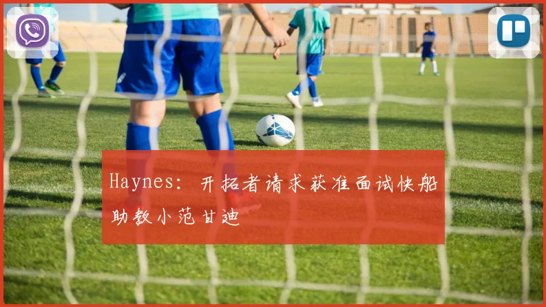 Haynes：开拓者请求获准面试快船助教小范甘迪