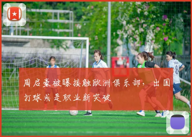 周启豪被曝接触欧洲俱乐部，出国打球或是职业新突破