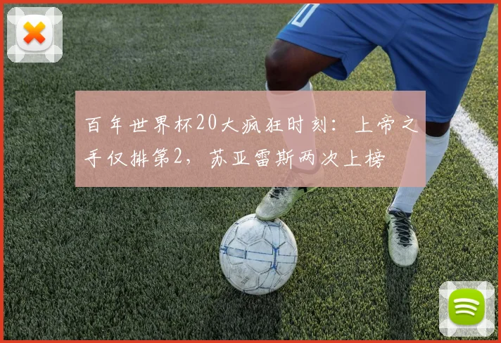 百年世界杯20大疯狂时刻：上帝之手仅排第2，苏亚雷斯两次上榜